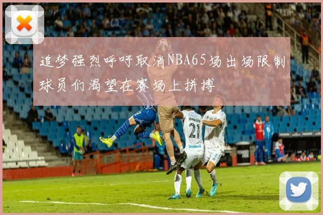 追梦强烈呼吁取消NBA65场出场限制球员们渴望在赛场上拼搏