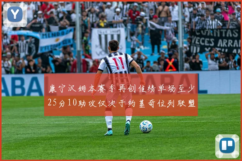 康宁汉姆本赛季再创佳绩单场至少25分10助攻仅次于约基奇位列联盟第二