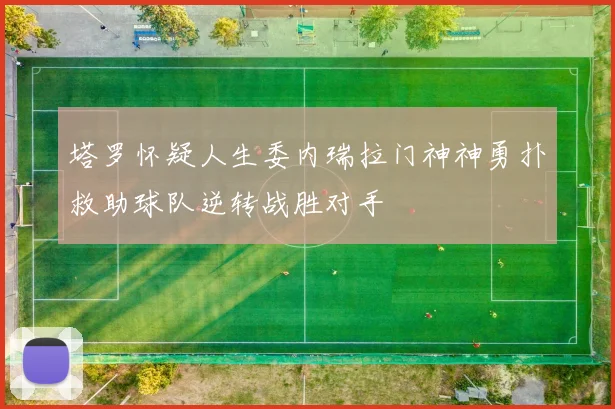 塔罗怀疑人生委内瑞拉门神神勇扑救助球队逆转战胜对手