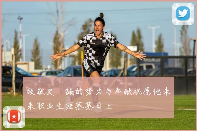 致敬史堉铖的努力与奉献祝愿他未来职业生涯蒸蒸日上