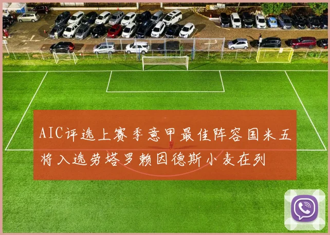 AIC评选上赛季意甲最佳阵容国米五将入选劳塔罗赖因德斯小麦在列