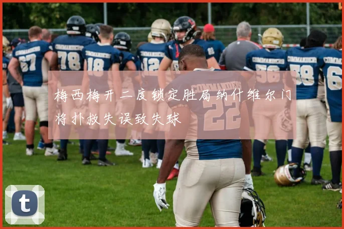 梅西梅开二度锁定胜局纳什维尔门将扑救失误致失球
