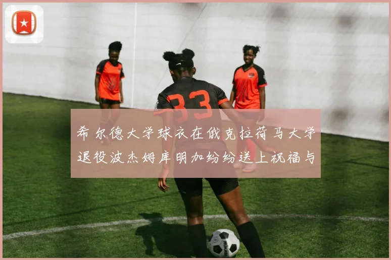 希尔德大学球衣在俄克拉荷马大学退役波杰姆库明加纷纷送上祝福与敬意