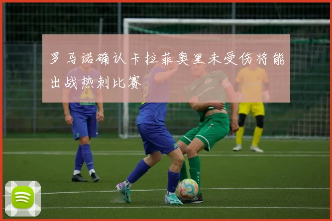 罗马诺确认卡拉菲奥里未受伤将能出战热刺比赛