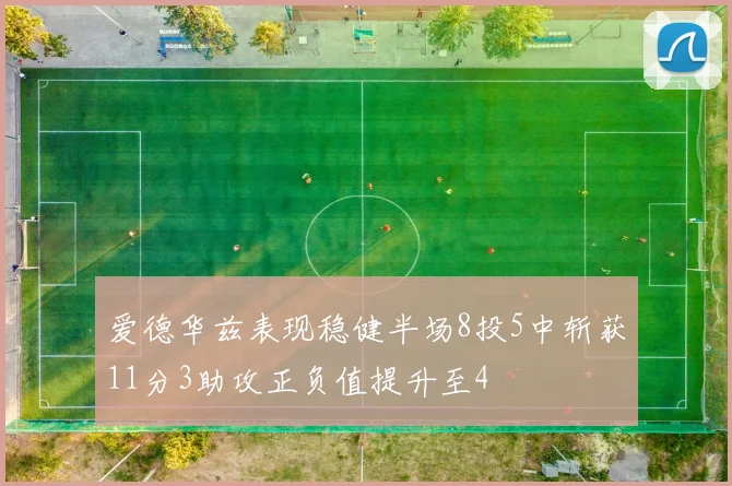 爱德华兹表现稳健半场8投5中斩获11分3助攻正负值提升至4