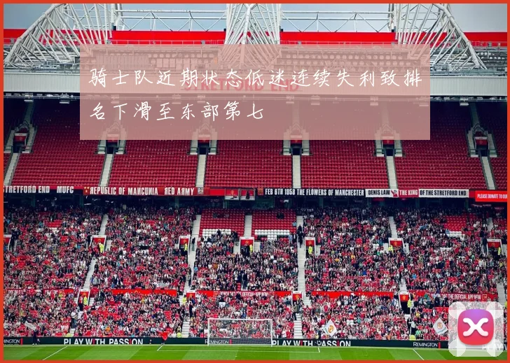 骑士队近期状态低迷连续失利致排名下滑至东部第七