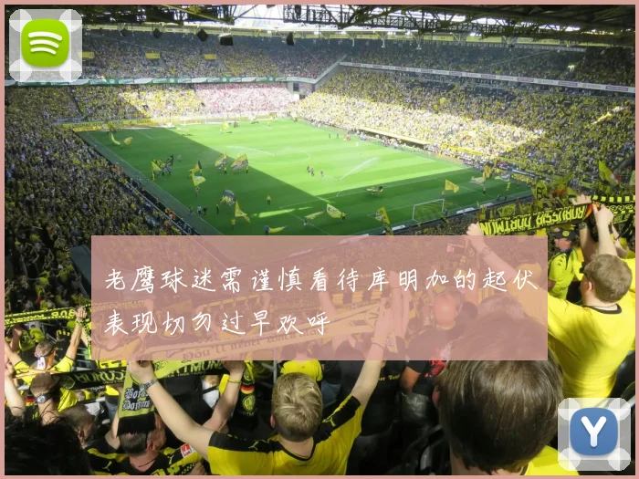 老鹰球迷需谨慎看待库明加的起伏表现切勿过早欢呼