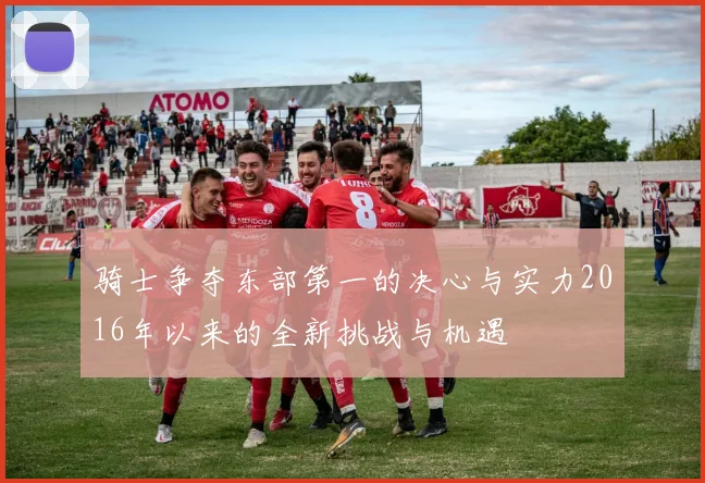骑士争夺东部第一的决心与实力2016年以来的全新挑战与机遇