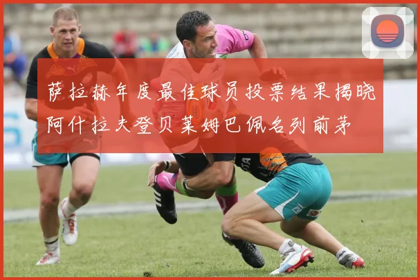 萨拉赫年度最佳球员投票结果揭晓阿什拉夫登贝莱姆巴佩名列前茅