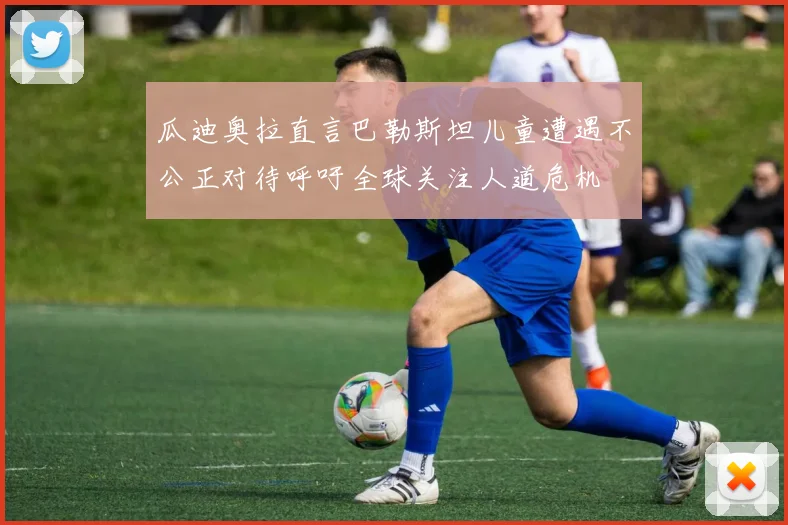 瓜迪奥拉直言巴勒斯坦儿童遭遇不公正对待呼吁全球关注人道危机