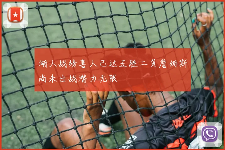 湖人战绩喜人已达五胜二负詹姆斯尚未出战潜力无限