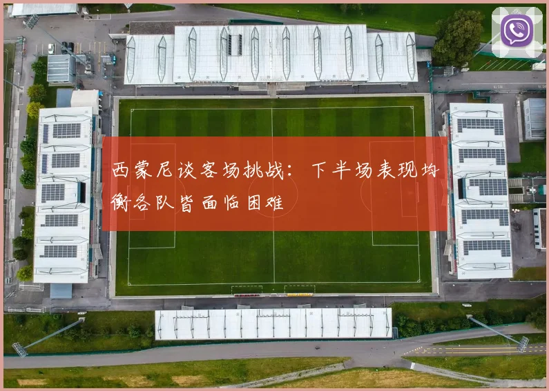 西蒙尼谈客场挑战：下半场表现均衡各队皆面临困难
