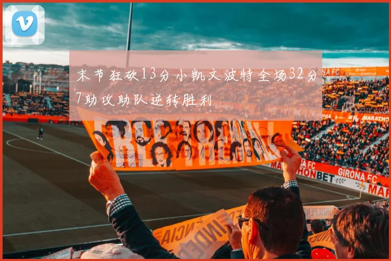 末节狂砍13分小凯文波特全场32分7助攻助队逆转胜利