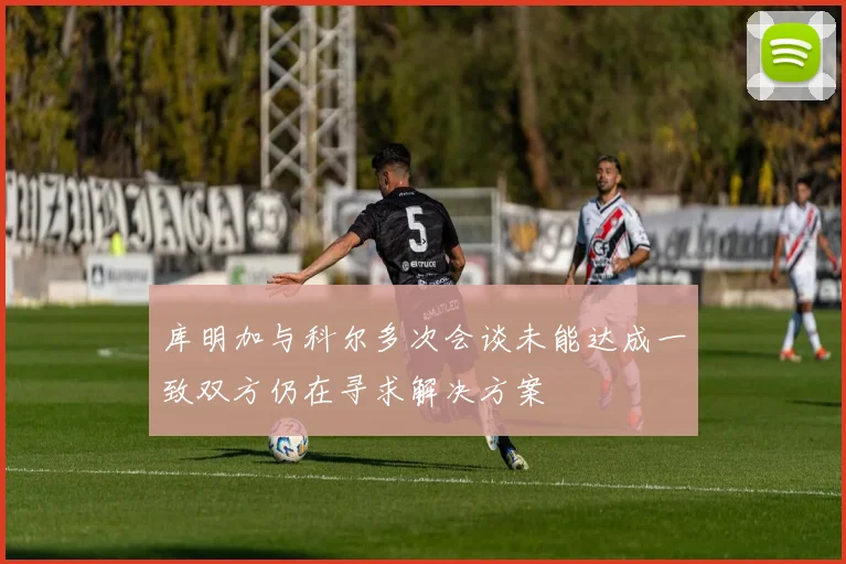 库明加与科尔多次会谈未能达成一致双方仍在寻求解决方案