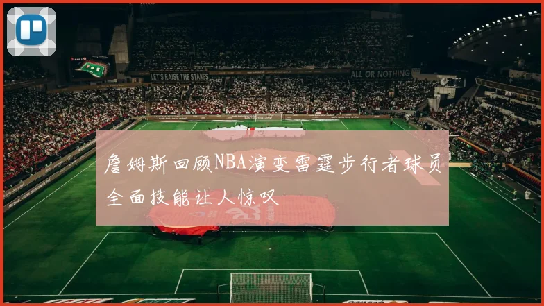 詹姆斯回顾NBA演变雷霆步行者球员全面技能让人惊叹