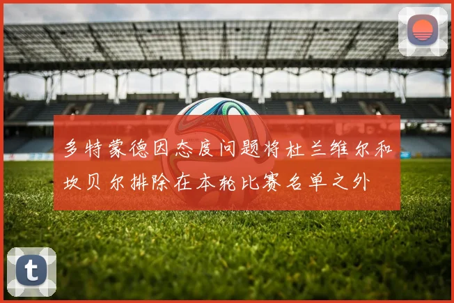 多特蒙德因态度问题将杜兰维尔和坎贝尔排除在本轮比赛名单之外