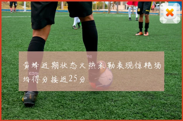 黄蜂近期状态火热米勒表现惊艳场均得分接近25分