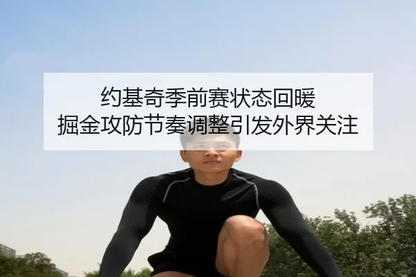 约基奇季前赛状态回暖 掘金攻防节奏调整引发外界关注